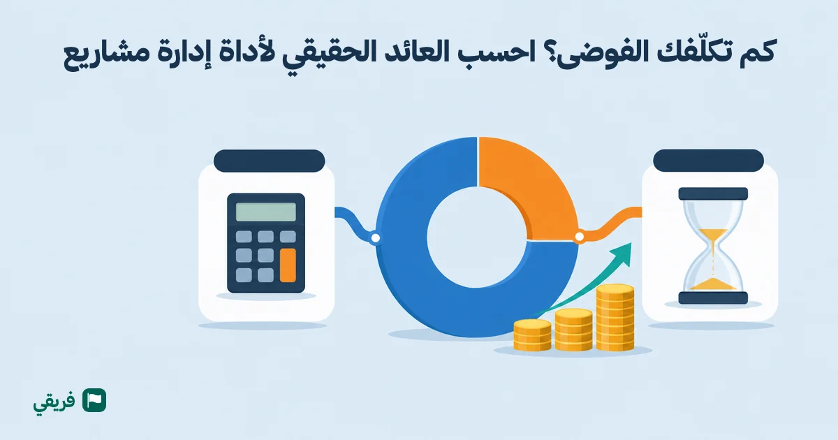 كم تكلّفك الفوضى؟ احسب العائد الحقيقي لأداة إدارة مشاريع